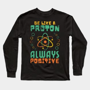 Be Like A Proton Always Positive Science Funny Science Long Sleeve T-Shirt